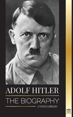 Adolf Hitler: La biografía - Vida y muerte, la Alemania nazi y el ascenso y caída del Tercer Reich - Adolf Hitler: The biography - Life and Death, Nazi Germany, and the Rise and Fall of the Third Reich