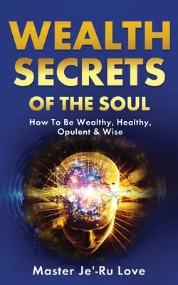 Los Secretos de la Riqueza del Alma: ¡Cómo Ser Rico, Sano, Opulento y Sabio! - Wealth Secrets of The Soul: How to Be Wealthy, Healthy, Opulent & Wise!