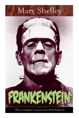 Frankenstein (La edición completa sin censura de 1818): Un Clásico Gótico - considerado uno de los primeros ejemplos de Ciencia Ficción - Frankenstein (The Complete Uncensored 1818 Edition): A Gothic Classic - considered to be one of the earliest examples of Science Fiction