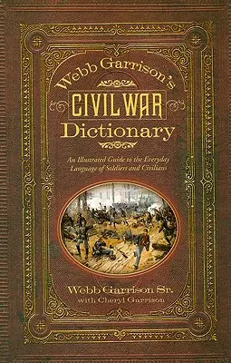 Diccionario de la Guerra Civil de Webb Garrison: Una guía ilustrada del lenguaje cotidiano de soldados y civiles - Webb Garrison's Civil War Dictionary: An Illustrated Guide to the Everyday Language of Soldiers and Civilians