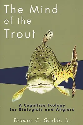 La mente de la trucha: Ecología cognitiva para biólogos y pescadores - The Mind of the Trout: A Cognitive Ecology for Biologists and Anglers