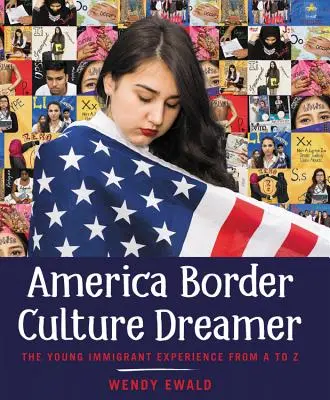 America Border Culture Dreamer: La experiencia del joven inmigrante de la A a la Z - America Border Culture Dreamer: The Young Immigrant Experience from A to Z