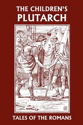 El Plutarco de los niños: Cuentos de romanos (Clásicos de ayer) - The Children's Plutarch: Tales of the Romans (Yesterday's Classics)