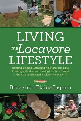 El estilo de vida locavore: Cazar, pescar, recolectar frutos silvestres, cultivar un huerto y criar pollos para conseguir una vida más sostenible y sana. - Living the Locavore Lifestyle: Hunting, Fishing, Gathering Wild Fruit and Nuts, Growing a Garden, and Raising Chickens toward a More Sustainable and