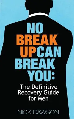 No Breakup Can Break You: La guía definitiva de recuperación para hombres - No Breakup Can Break You: The Definitive Recovery Guide for Men