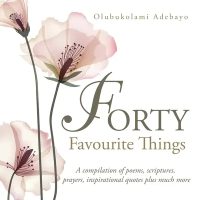 Cuarenta cosas favoritas: Una recopilación de poemas, escrituras, oraciones, citas inspiradoras y mucho más - Forty Favourite Things: A Compilation of Poems, Scriptures, Prayers, Inspirational Quotes Plus Much More