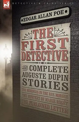 El primer detective: Las historias completas de Auguste Dupin - Los asesinatos de la calle Morgue, el misterio de Marie Roget y la carta robada. - The First Detective: The Complete Auguste Dupin Stories-The Murders in the Rue Morgue, the Mystery of Marie Roget & the Purloined Letter