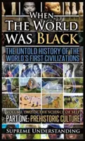 Cuando el mundo era negro, primera parte: La historia no contada de las primeras civilizaciones del mundo - Cultura prehistórica - When the World Was Black, Part One: The Untold History of the World's First Civilizations Prehistoric Culture