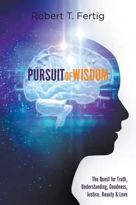 En busca de la sabiduría: La búsqueda de la verdad, la comprensión, la bondad, la justicia, la belleza y el amor - Pursuit of Wisdom: The Quest for Truth, Understanding, Goodness, Justice, Beauty & Love