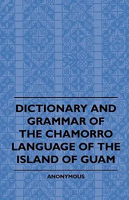 Diccionario y gramática de la lengua chamorro de la isla de Guam - Dictionary And Grammer Of The Chamorro Language Of The Island Of Guam