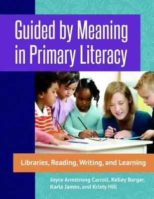 Guiados por el significado en la alfabetización primaria: Bibliotecas, lectura, escritura y aprendizaje - Guided by Meaning in Primary Literacy: Libraries, Reading, Writing, and Learning