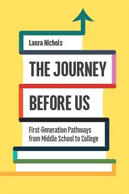 El viaje ante nosotros: Caminos de primera generación de la escuela secundaria a la universidad - The Journey Before Us: First-Generation Pathways from Middle School to College