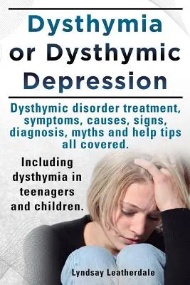 Distimia o Depresión Distímica. Trastorno Distímico o Distimia Tratamiento, Síntomas, Causas, Signos, Mitos y Consejos de Ayuda Todo Cubierto. Incluyendo Dist - Dysthymia or Dysthymic Depression. Dysthymic Disorder or Dysthymia Treatment, Symptoms, Causes, Signs, Myths and Help Tips All Covered. Including Dyst