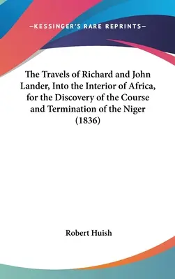 The Travels of Richard and John Lander, Into the Interior of Africa, for the Discovery of the Course and Termination of the Niger (Los viajes de Richard y John Lander al interior de África para descubrir el curso y la desembocadura del Níger) - The Travels of Richard and John Lander, Into the Interior of Africa, for the Discovery of the Course and Termination of the Niger