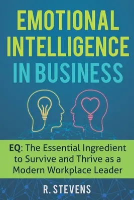 Inteligencia emocional en la empresa: Inteligencia Emocional: El Ingrediente Esencial para Sobrevivir y Prosperar como Líder en un Lugar de Trabajo Moderno - Emotional Intelligence in Business: EQ: The Essential Ingredient to Survive and Thrive as a Modern Workplace Leader