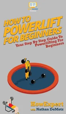 Cómo Powerlift Para Principiantes: Su guía paso a paso para el levantamiento de pesas para principiantes - How To Powerlift For Beginners: Your Step By Step Guide To Powerlifting For Beginners