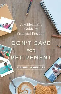 No ahorre para la jubilación: Guía del milenio para la libertad financiera - Don't Save for Retirement: A Millennial's Guide to Financial Freedom