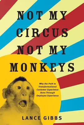 Ni mi circo, ni mis monos: Por qué el camino hacia la transformación de la experiencia del cliente pasa por la experiencia del empleado - Not My Circus, Not My Monkeys: Why the Path to Transformational Customer Experience Runs Through Employee Experience