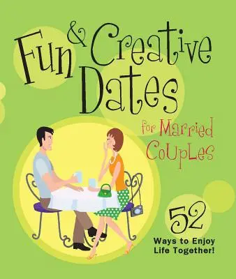 Citas divertidas y creativas para matrimonios: 52 maneras de disfrutar de la vida juntos - Fun & Creative Dates for Married Couples: 52 Ways to Enjoy Life Together