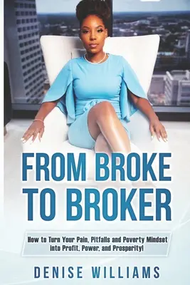De arruinado a corredor de bolsa: Cómo convertir tu dolor, tus dificultades y tu mentalidad de pobreza en ganancias, poder y prosperidad. - From Broke To Broker: How to Turn Your Pain, Pitfalls, and Poverty Mindset to Profit, Power, and Prosperity!