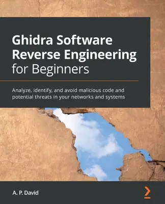 Ghidra Ingeniería inversa de software para principiantes: Analice, identifique y evite códigos maliciosos y amenazas potenciales en sus redes y sistemas - Ghidra Software Reverse Engineering for Beginners: Analyze, identify, and avoid malicious code and potential threats in your networks and systems