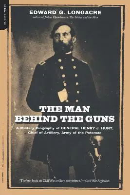 El hombre detrás de las armas: Biografía militar del General Henry J. Hunt, Comandante de Artillería del Ejército del Potomac - The Man Behind the Guns: A Military Biography of General Henry J. Hunt, Commander of Artillery, Army of the Potomac