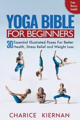 La Biblia del Yoga Para Principiantes: 30 Posturas Esenciales Ilustradas Para Mejorar La Salud, Aliviar El Estrés Y Perder Peso - Yoga Bible For Beginners: 30 Essential Illustrated Poses For Better Health, Stress Relief and Weight Loss