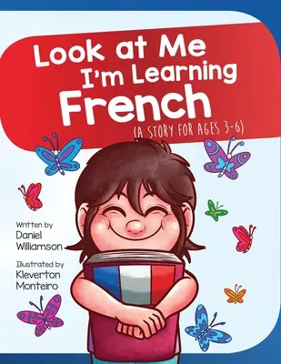 Mírame, estoy aprendiendo francés: Un cuento para niños de 3 a 6 años - Look At Me I'm Learning French: A Story For Ages 3-6