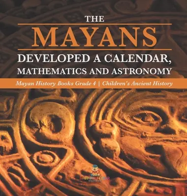 Los Mayas Desarrollaron un Calendario, Matemáticas y Astronomía - Libros de Historia Maya Grado 4 - Historia Antigua para Niños - The Mayans Developed a Calendar, Mathematics and Astronomy - Mayan History Books Grade 4 - Children's Ancient History