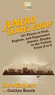 Juneau Guía de Viaje: 101 Lugares para Visitar, Explorar y Experimentar Juneau, Alaska al Máximo de la A a la Z - Juneau Travel Guide: 101 Places to Visit, Explore, and Experience Juneau, Alaska to the Fullest From A to Z