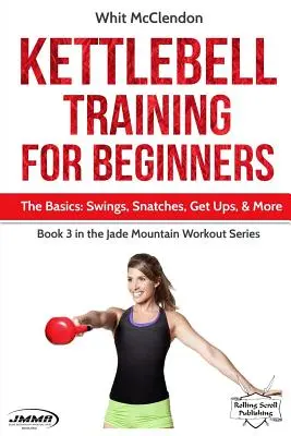 Entrenamiento con Kettlebell para principiantes: Lo Básico: Swings, Snatches, Get Ups, and More - Kettlebell Training for Beginners: The Basics: Swings, Snatches, Get Ups, and More