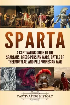 Esparta: Una guía cautivadora sobre los espartanos, las guerras greco-persas, la batalla de las Termópilas y la guerra del Peloponeso - Sparta: A Captivating Guide to the Spartans, Greco-Persian Wars, Battle of Thermopylae, and Peloponnesian War