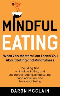 Mindful Eating: Lo que los maestros zen pueden enseñarte sobre la alimentación y la atención plena, incluidos consejos sobre alimentación intuitiva y cómo acabar con la sobrealimentación. - Mindful Eating: What Zen Masters Can Teach You About Eating and Mindfulness, Including Tips on Intuitive Eating, and Ending Overeating