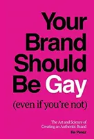 Tu Marca Debería Ser Gay (Aunque Tú No Lo Seas): El arte y la ciencia de crear una marca auténtica - Your Brand Should Be Gay (Even If You're Not): The Art and Science of Creating an Authentic Brand