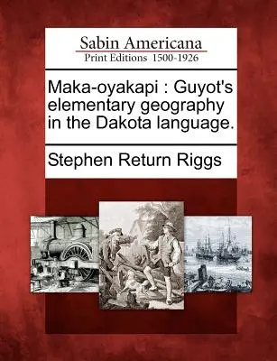 Maka-Oyakapi: Geografía elemental de Guyot en lengua dakota. - Maka-Oyakapi: Guyot's Elementary Geography in the Dakota Language.