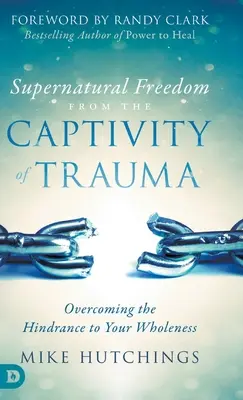 Libertad sobrenatural del cautiverio del trauma: Superar el obstáculo para tu plenitud - Supernatural Freedom from the Captivity of Trauma: Overcoming the Hindrance to Your Wholeness