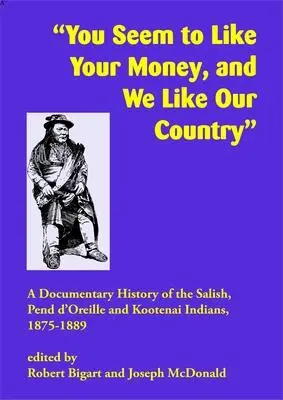 Parece que a ustedes les gusta su dinero y a nosotros nuestro país: Historia documental de los indios Salish, Pend d'Oreille y Kootenai, 1875-1889 - You Seem to Like Your Money, and We Like Our Country: A Documentary History of the Salish, Pend d'Oreille, and Kootenai Indians, 1875-1889