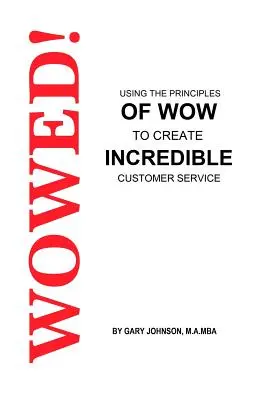 ¡Guau! Cómo utilizar los principios de Wow para crear un servicio al cliente increíble - Wowed! Using The Principles Of Wow To Create Incredible Customer Service