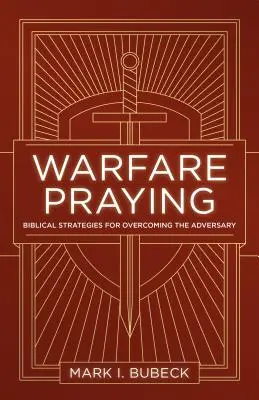 Oraciones de guerra: Estrategias bíblicas para vencer al adversario - Warfare Praying: Biblical Strategies for Overcoming the Adversary