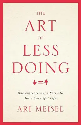 El arte de hacer menos: La fórmula de un empresario para una vida hermosa - The Art Of Less Doing: One Entrepreneur's Formula for a Beautiful Life