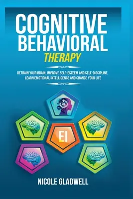 Terapia Cognitivo-Conductual: Vuelve a entrenar tu cerebro, mejora tu autoestima y autodisciplina, aprende inteligencia emocional y cambia tu vida - Cognitive Behavioral Therapy: Retrain Your Brain, Improve Self-Esteem and Self-Discipline, Learn Emotional Intelligence and Change Your Life