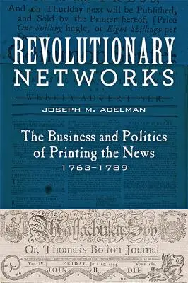 Redes revolucionarias: El negocio y la política de la impresión de noticias, 1763-1789 - Revolutionary Networks: The Business and Politics of Printing the News, 1763-1789