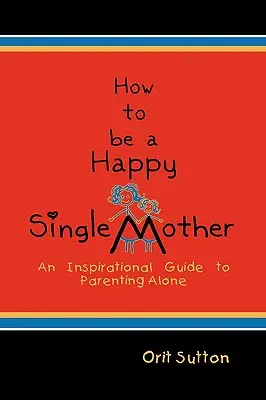 Cómo ser una madre soltera feliz: Una guía inspiradora para ser madre sola - How to Be a Happy Single Mother: An Inspirational Guide to Parenting Alone