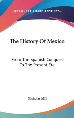 Historia de México: Desde la conquista española hasta nuestros días - The History Of Mexico: From The Spanish Conquest To The Present Era