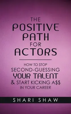 El camino positivo para actores: Cómo dejar de cuestionar tu talento y empezar a dar caña en tu carrera profesional - The Positive Path for Actors: How to Stop Second-Guessing Your Talent & Start Kicking A$$ in Your Career