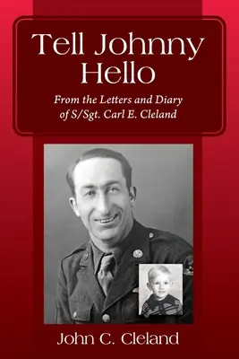 Tell Johnny Hello: De las cartas y el diario del sargento Carl E. Cleland - Tell Johnny Hello: From the Letters and Diary of S/Sgt. Carl E. Cleland