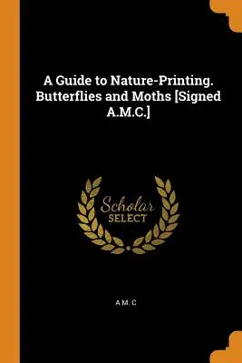 Guía para imprimir sobre la naturaleza. Mariposas y Polillas [firmado A.M.C.] - A Guide to Nature-Printing. Butterflies and Moths [signed A.M.C.]