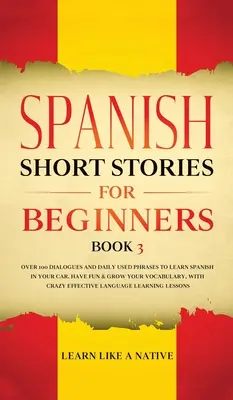 Cuentos Cortos en Español para Principiantes Libro 3: Más de 100 Diálogos y Frases de Uso Diario para Aprender Español en tu Coche. Diviértete y amplía tu vocabulario, w - Spanish Short Stories for Beginners Book 3: Over 100 Dialogues and Daily Used Phrases to Learn Spanish in Your Car. Have Fun & Grow Your Vocabulary, w