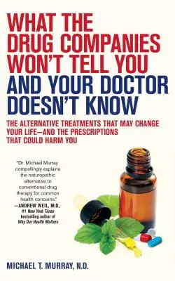 Lo Que Las Compañías Farmacéuticas No Le Dicen Y Su Médico No Sabe: Los Tratamientos Alternativos Que Pueden Cambiar Tu Vida--Y Las Prescripciones Que - What the Drug Companies Won't Tell You and Your Doctor Doesn't Know: The Alternative Treatments That May Change Your Life--And the Prescriptions That