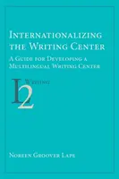 Internacionalizar el Centro de Escritura: Guía para el desarrollo de un centro de escritura multilingüe - Internationalizing the Writing Center: A Guide for Developing a Multilingual Writing Center